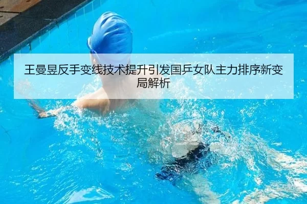 王曼昱反手变线技术提升引发国乒女队主力排序新变局解析